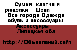 Сумки, клатчи и рюкзаки. › Цена ­ 2 000 - Все города Одежда, обувь и аксессуары » Аксессуары   . Липецкая обл.